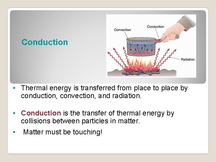 Conduction • Thermal energy is transferred from place to place by conduction, convection, and