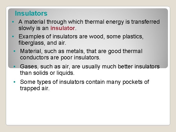 Insulators • A material through which thermal energy is transferred slowly is an insulator.