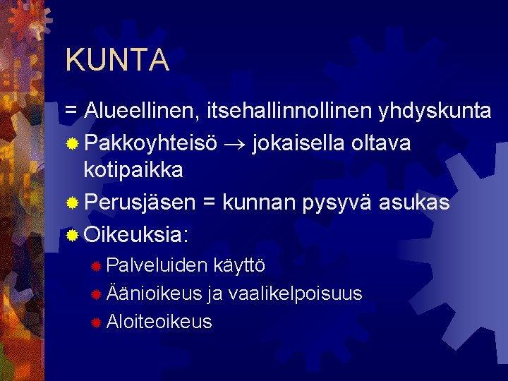 KUNTA = Alueellinen, itsehallinnollinen yhdyskunta ® Pakkoyhteisö jokaisella oltava kotipaikka ® Perusjäsen = kunnan