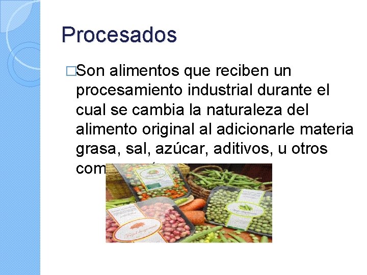Procesados �Son alimentos que reciben un procesamiento industrial durante el cual se cambia la
