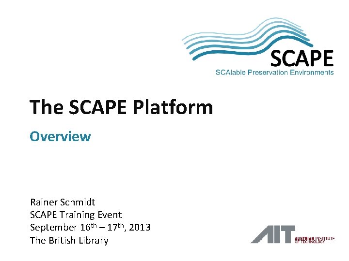 SCAPE The SCAPE Platform Overview Rainer Schmidt SCAPE Training Event September 16 th –