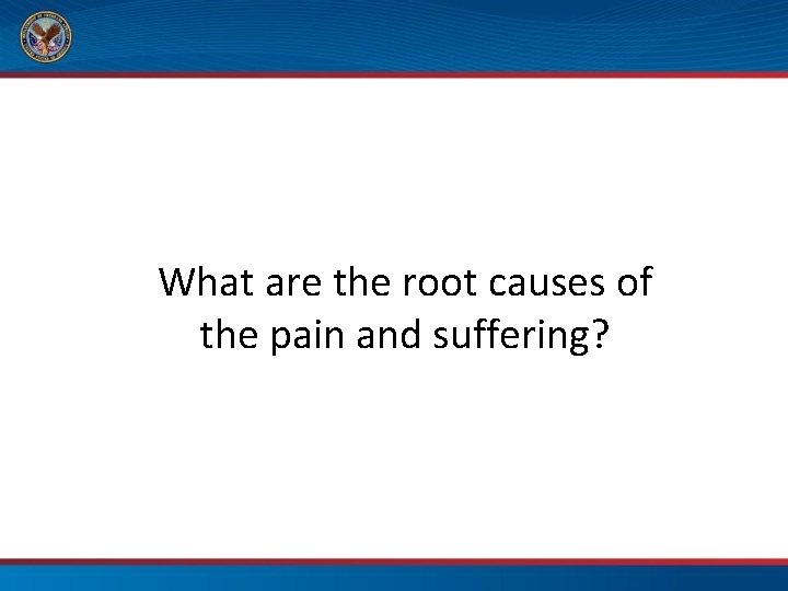 What are the root causes of the pain and suffering? 
