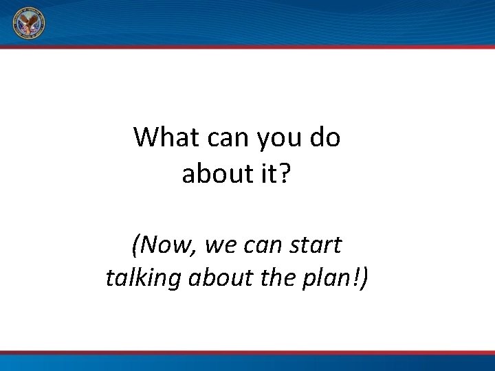 What can you do about it? (Now, we can start talking about the plan!)