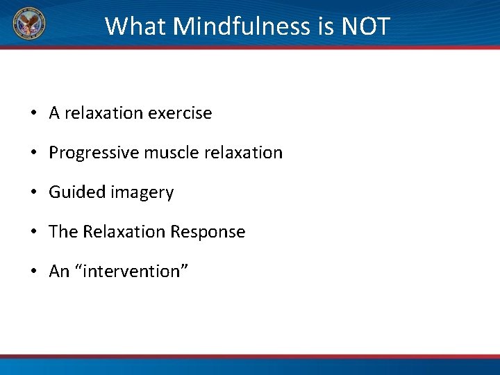 What Mindfulness is NOT • A relaxation exercise • Progressive muscle relaxation • Guided