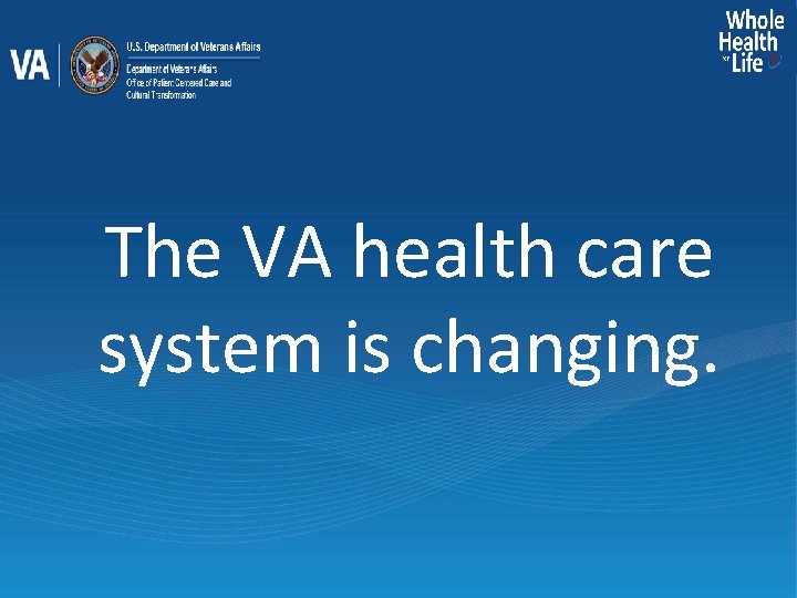 The VA health care system is changing. 