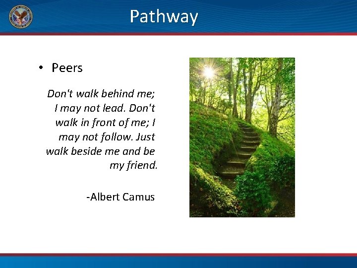 Pathway • Peers Don't walk behind me; I may not lead. Don't walk in