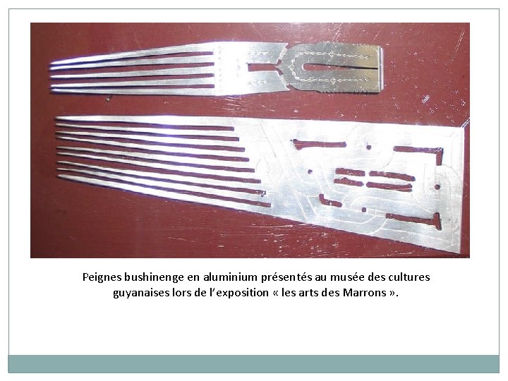 Peignes bushinenge en aluminium présentés au musée des cultures guyanaises lors de l’exposition «