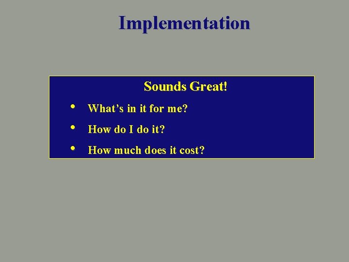 Implementation Sounds Great! • • • What’s in it for me? How do I