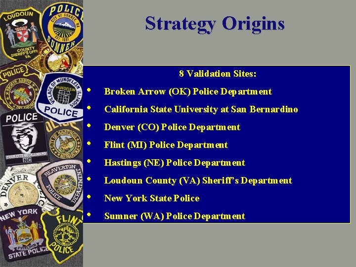Strategy Origins 8 Validation Sites: • • Broken Arrow (OK) Police Department California State