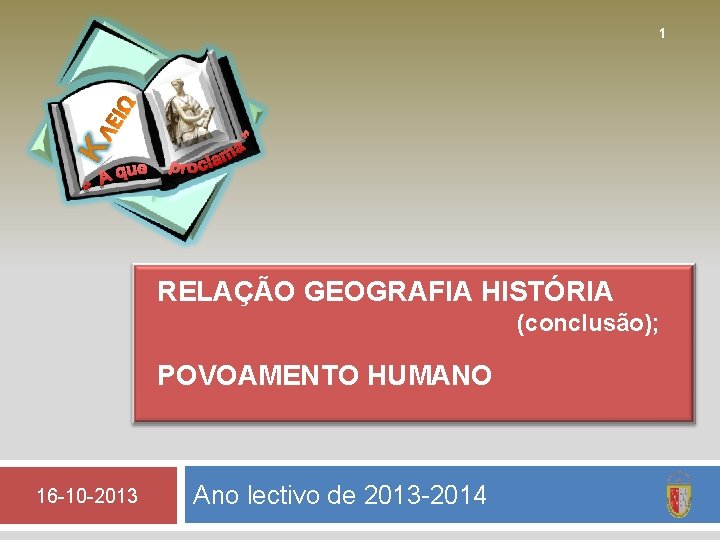 ΛΕ ΙΩ 1 RELAÇÃO GEOGRAFIA HISTÓRIA (conclusão); POVOAMENTO HUMANO 16 -10 -2013 Ano lectivo