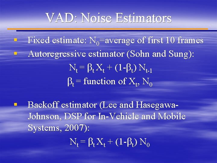 VAD: Noise Estimators § Fixed estimate: N 0=average of first 10 frames § Autoregressive