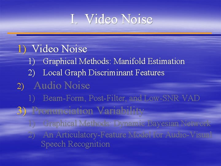 I. Video Noise 1) Graphical Methods: Manifold Estimation 2) Local Graph Discriminant Features 2)