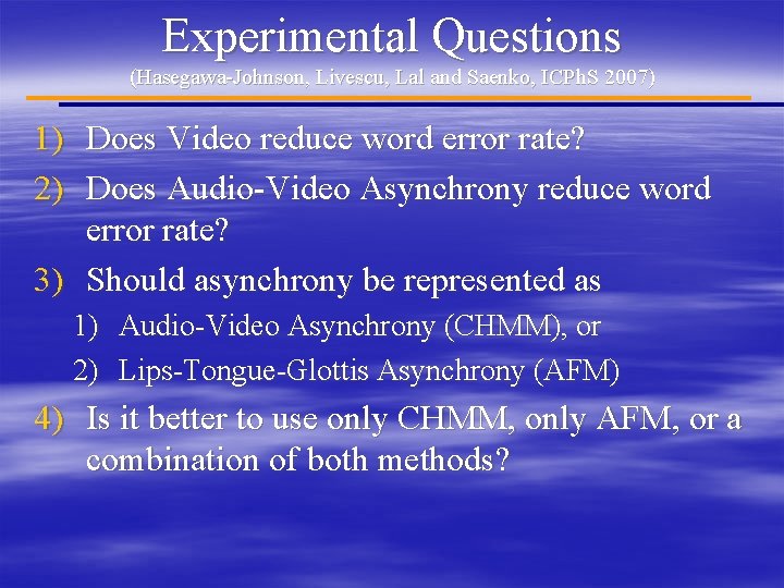 Experimental Questions (Hasegawa-Johnson, Livescu, Lal and Saenko, ICPh. S 2007) 1) Does Video reduce