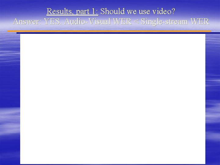 Results, part 1: Should we use video? Answer: YES. Audio-Visual WER < Single-stream WER