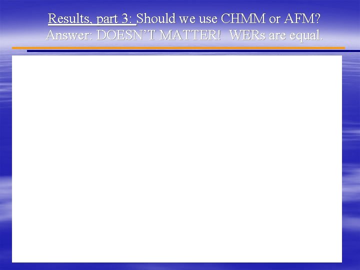 Results, part 3: Should we use CHMM or AFM? Answer: DOESN’T MATTER! WERs are