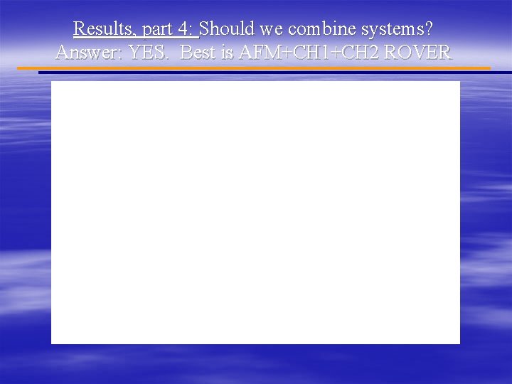 Results, part 4: Should we combine systems? Answer: YES. Best is AFM+CH 1+CH 2