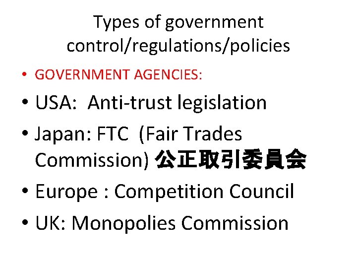 Types of government control/regulations/policies • GOVERNMENT AGENCIES: • USA: Anti-trust legislation • Japan: FTC