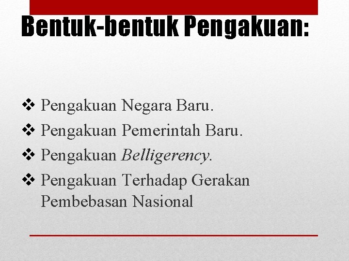 Bentuk-bentuk Pengakuan: v Pengakuan Negara Baru. v Pengakuan Pemerintah Baru. v Pengakuan Belligerency. v