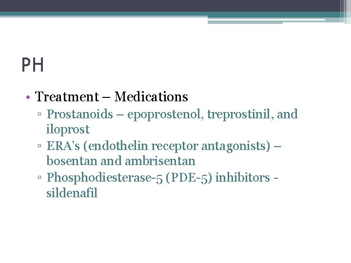PH • Treatment – Medications ▫ Prostanoids – epoprostenol, treprostinil, and iloprost ▫ ERA’s