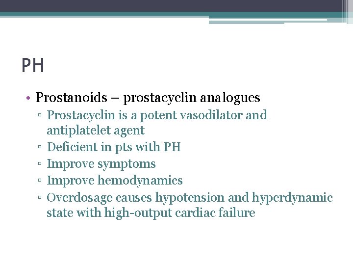 PH • Prostanoids – prostacyclin analogues ▫ Prostacyclin is a potent vasodilator and antiplatelet