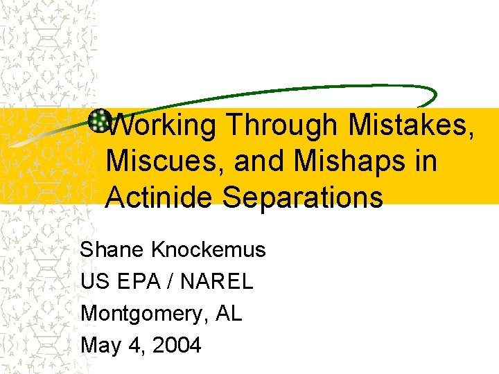 Working Through Mistakes, Miscues, and Mishaps in Actinide Separations Shane Knockemus US EPA /