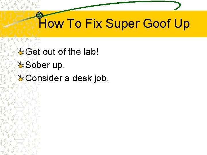 How To Fix Super Goof Up Get out of the lab! Sober up. Consider