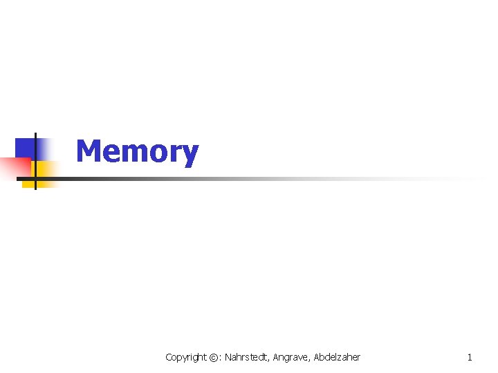 Memory Copyright ©: Nahrstedt, Angrave, Abdelzaher 1 