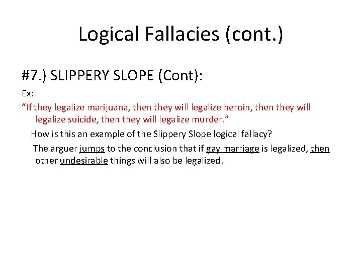 Logical Fallacies (cont. ) #7. ) SLIPPERY SLOPE (Cont): Ex: “If they legalize marijuana,