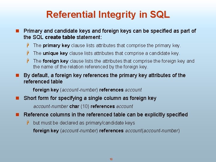 Referential Integrity in SQL n Primary and candidate keys and foreign keys can be