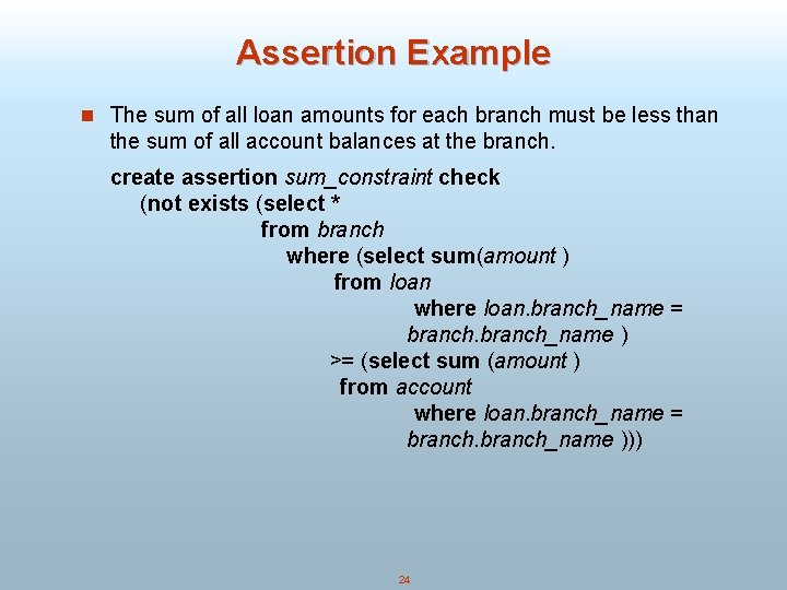 Assertion Example n The sum of all loan amounts for each branch must be