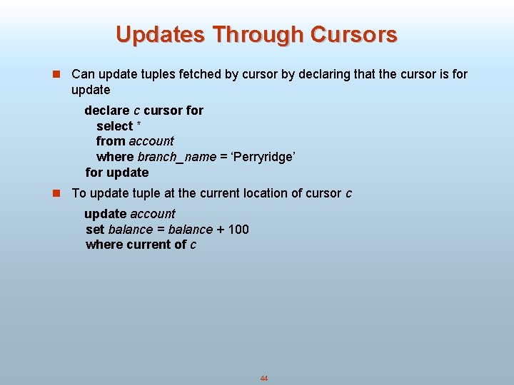 Updates Through Cursors n Can update tuples fetched by cursor by declaring that the