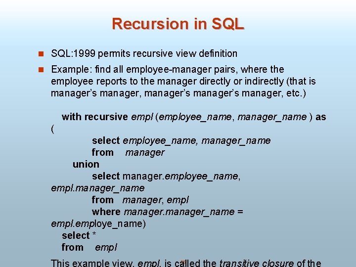 Recursion in SQL: 1999 permits recursive view definition n Example: find all employee-manager pairs,