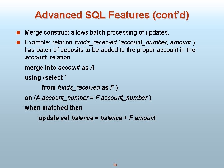 Advanced SQL Features (cont’d) n Merge construct allows batch processing of updates. n Example: