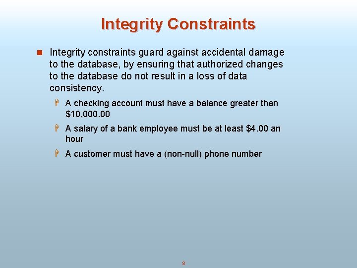 Integrity Constraints n Integrity constraints guard against accidental damage to the database, by ensuring