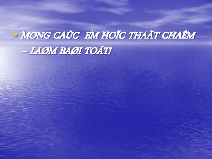  • MONG CAÙC EM HOÏC THAÄT CHAÊM – LAØM BAØI TOÁT! 