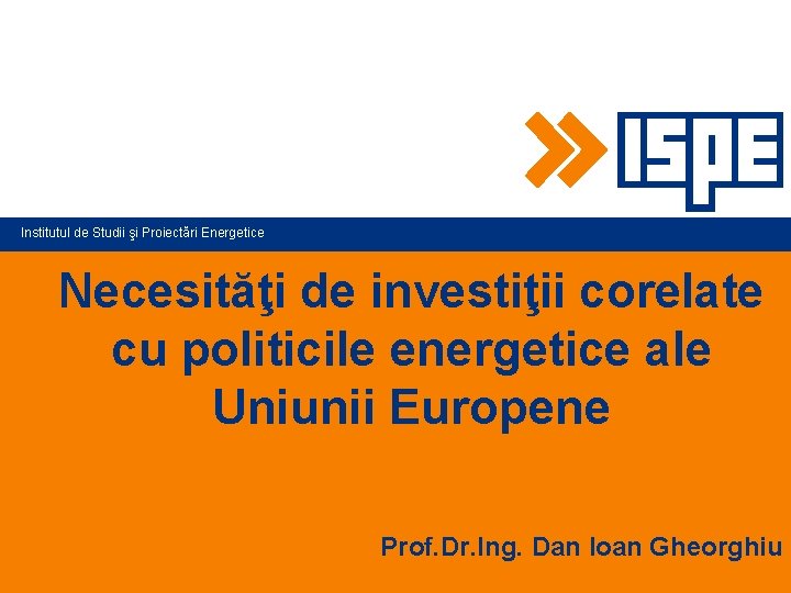 Institutul de Studii şi Proiectări Energetice Necesităţi de investiţii corelate cu politicile energetice ale