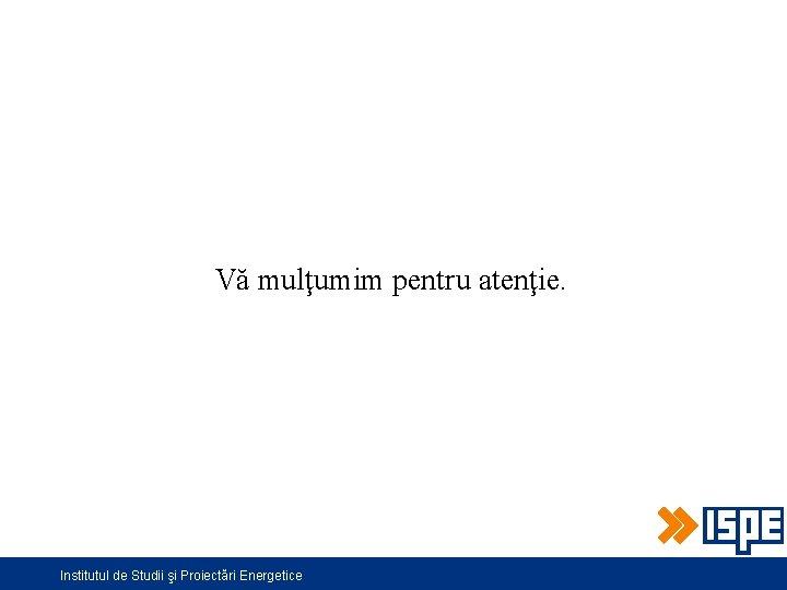 Vă mulţumim pentru atenţie. Institutul de Studii şi Proiectări Energetice 