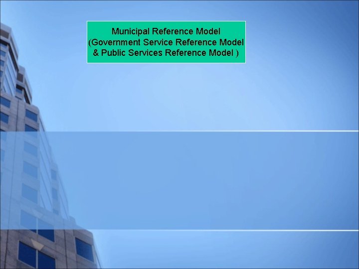 Municipal Reference Model (Government Service Reference Model & Public Services Reference Model ) 