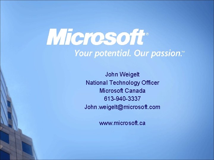 John Weigelt National Technology Officer Microsoft Canada 613 -940 -3337 John. weigelt@microsoft. com www.