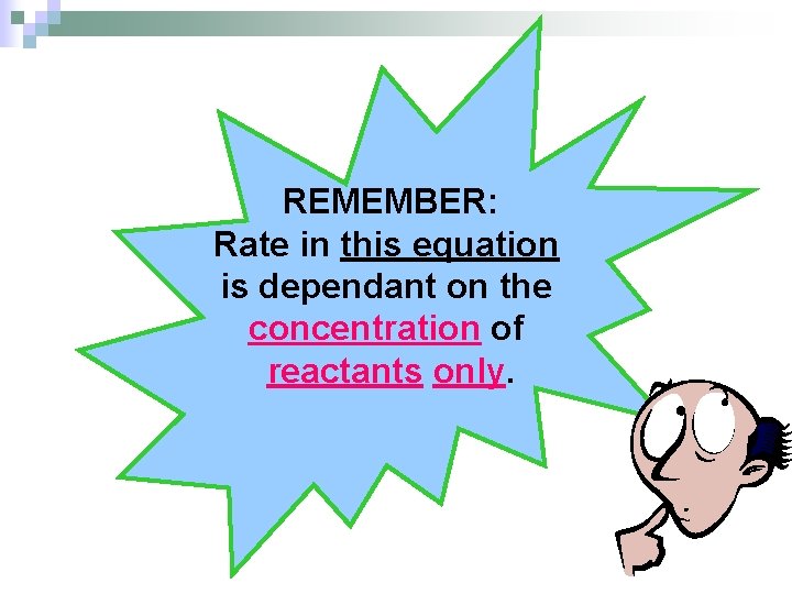 REMEMBER: Rate in this equation is dependant on the concentration of reactants only. 