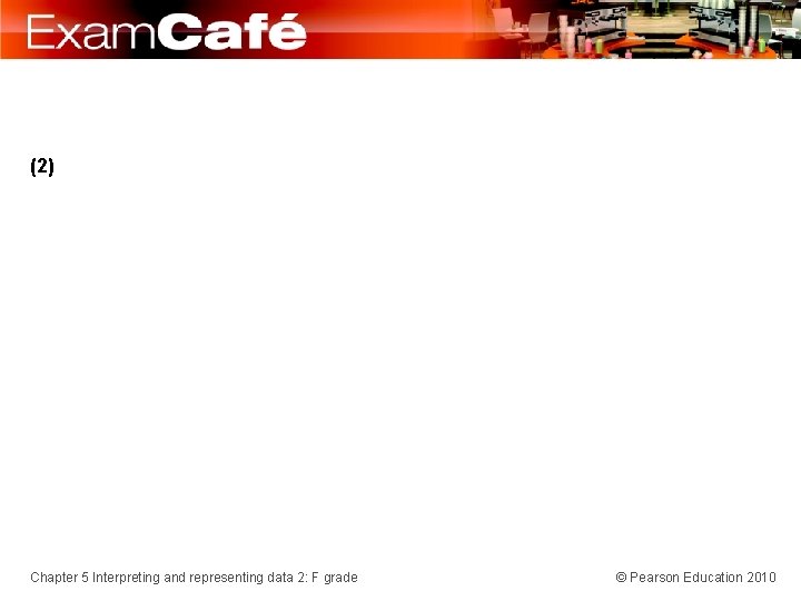 (2) Chapter 5 Interpreting and representing data 2: F grade © Pearson Education 2010