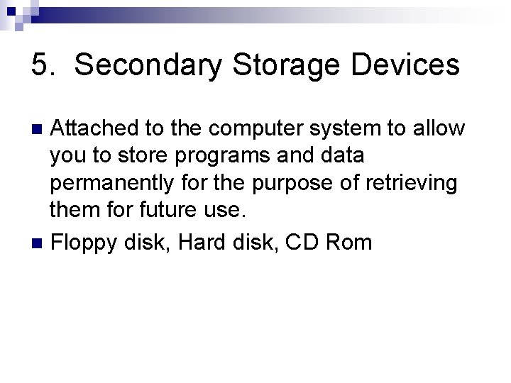 5. Secondary Storage Devices Attached to the computer system to allow you to store