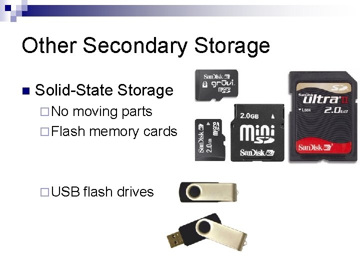 Other Secondary Storage n Solid-State Storage ¨ No moving parts ¨ Flash memory cards