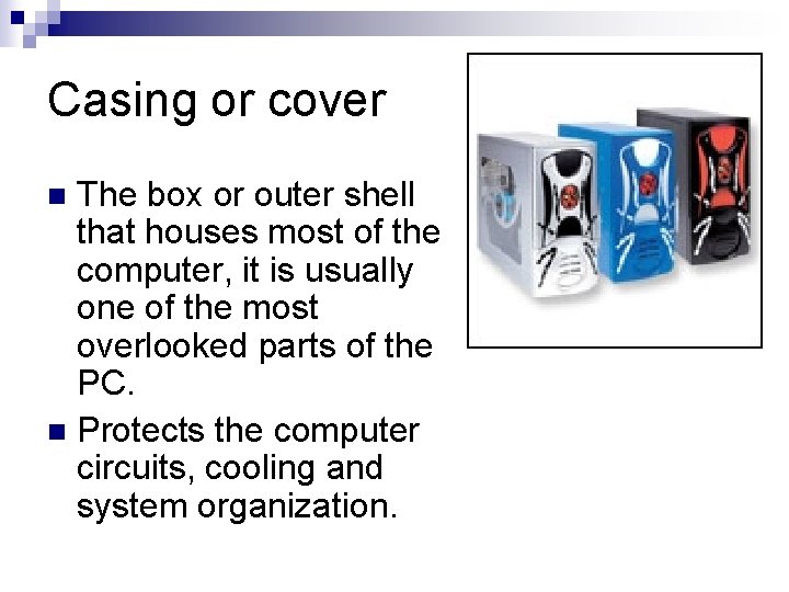 Casing or cover The box or outer shell that houses most of the computer,