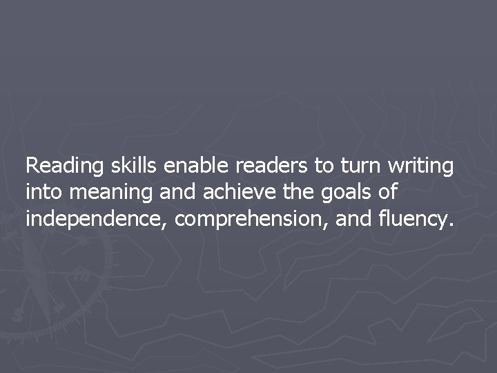 Reading skills enable readers to turn writing into meaning and achieve the goals of