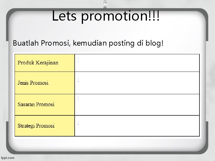 Lets promotion!!! Buatlah Promosi, kemudian posting di blog! 