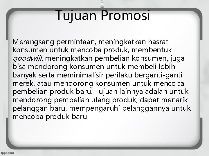 Tujuan Promosi Merangsang permintaan, meningkatkan hasrat konsumen untuk mencoba produk, membentuk goodwill, meningkatkan pembelian