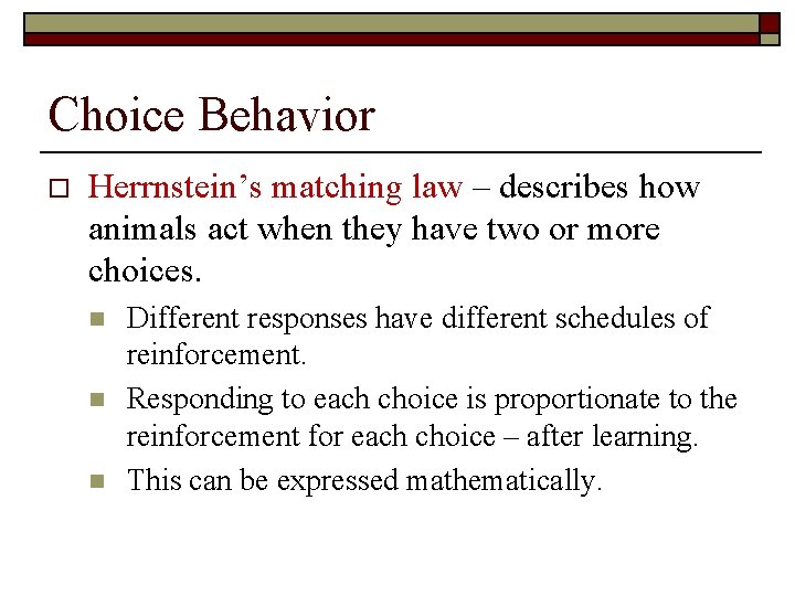 Choice Behavior o Herrnstein’s matching law – describes how animals act when they have