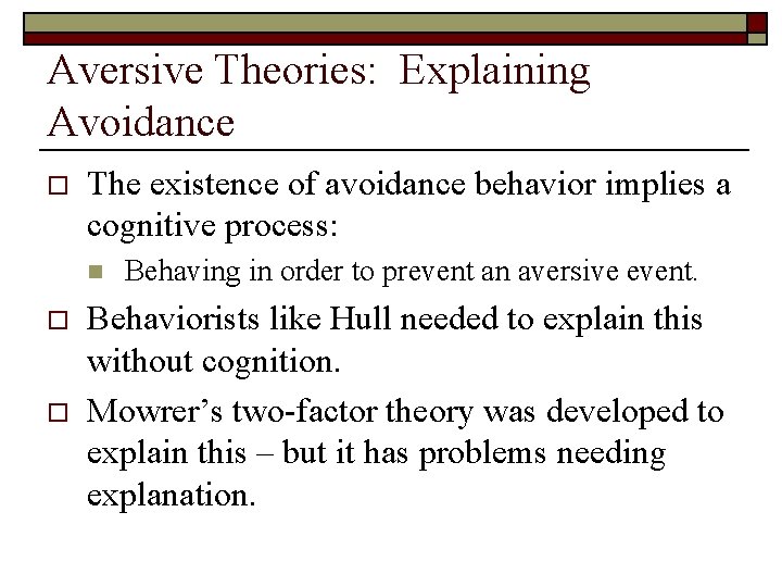 Aversive Theories: Explaining Avoidance o The existence of avoidance behavior implies a cognitive process: