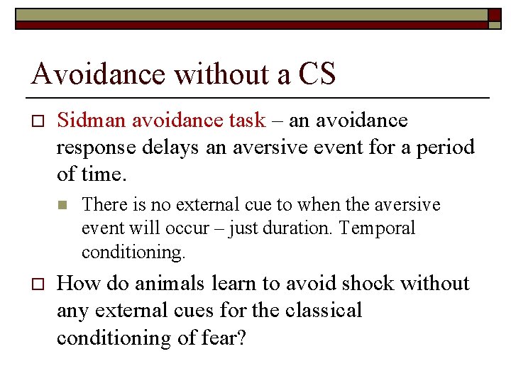 Avoidance without a CS o Sidman avoidance task – an avoidance response delays an